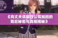《向丈夫谎称在公司加班的背后秘密与真相揭秘》