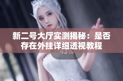 新二号大厅实测揭秘：是否存在外挂详细透视教程