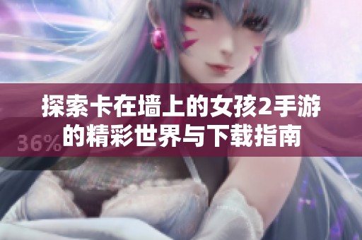 探索卡在墙上的女孩2手游的精彩世界与下载指南