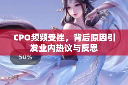 CPO频频受挫，背后原因引发业内热议与反思