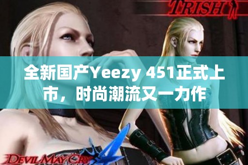 全新国产Yeezy 451正式上市，时尚潮流又一力作