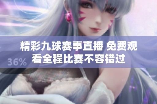 精彩九球赛事直播 免费观看全程比赛不容错过