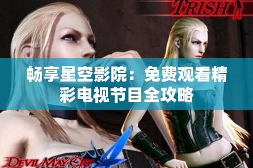 畅享星空影院：免费观看精彩电视节目全攻略