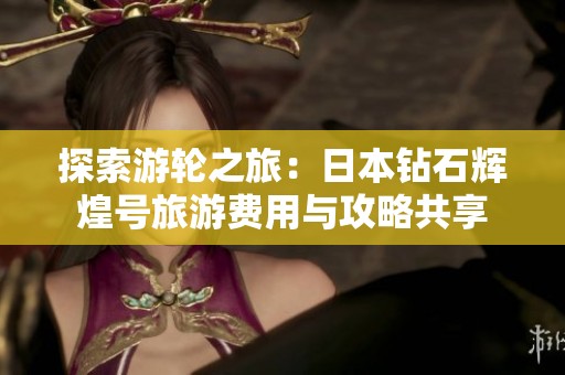 探索游轮之旅：日本钻石辉煌号旅游费用与攻略共享