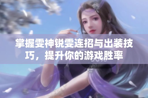 掌握雯神锐雯连招与出装技巧，提升你的游戏胜率