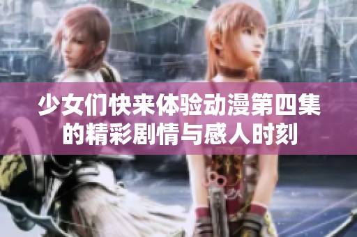 少女们快来体验动漫第四集的精彩剧情与感人时刻