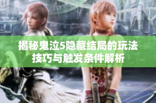 揭秘鬼泣5隐藏结局的玩法技巧与触发条件解析