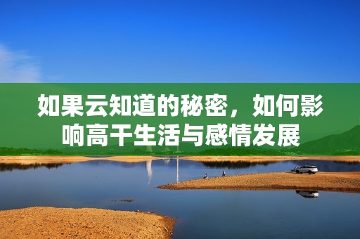 如果云知道的秘密，如何影响高干生活与感情发展