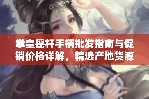 拳皇摇杆手柄批发指南与促销价格详解，精选产地货源介绍