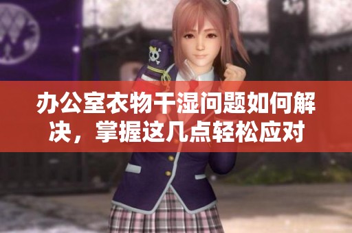 办公室衣物干湿问题如何解决，掌握这几点轻松应对