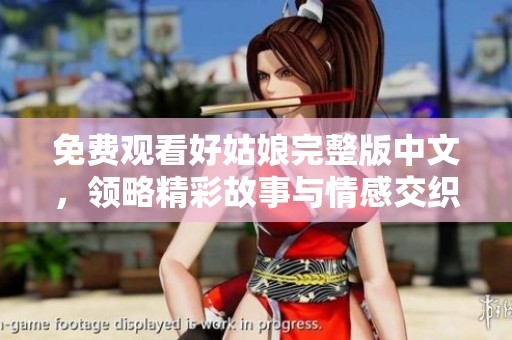 免费观看好姑娘完整版中文，领略精彩故事与情感交织