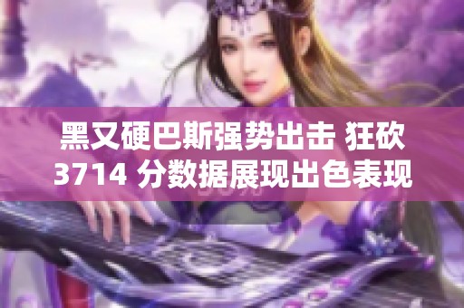 黑又硬巴斯强势出击 狂砍3714 分数据展现出色表现