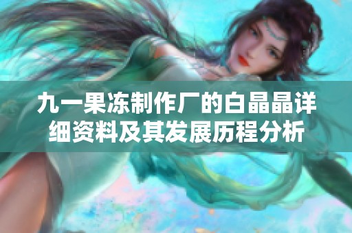 九一果冻制作厂的白晶晶详细资料及其发展历程分析
