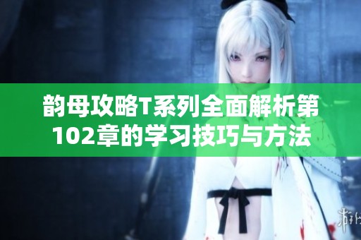 韵母攻略T系列全面解析第102章的学习技巧与方法