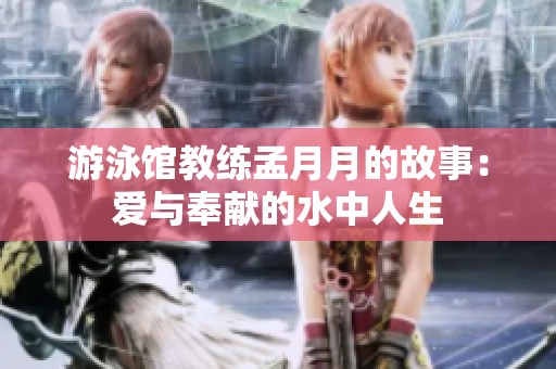 游泳馆教练孟月月的故事：爱与奉献的水中人生