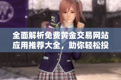 全面解析免费黄金交易网站应用推荐大全，助你轻松投资黄金