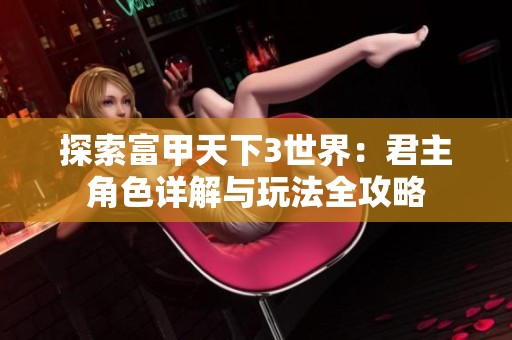 探索富甲天下3世界：君主角色详解与玩法全攻略