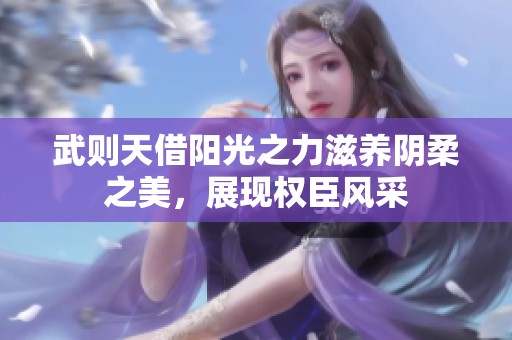 武则天借阳光之力滋养阴柔之美，展现权臣风采