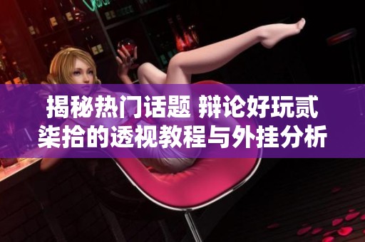 揭秘热门话题 辩论好玩贰柒拾的透视教程与外挂分析
