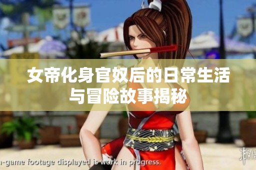 女帝化身官奴后的日常生活与冒险故事揭秘