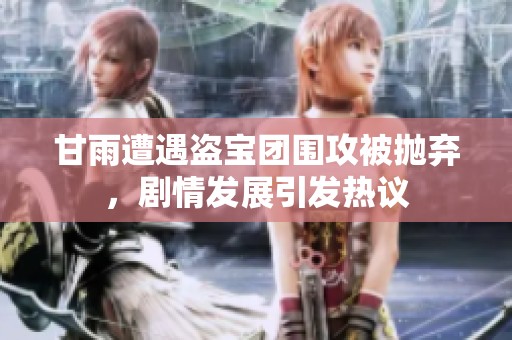 甘雨遭遇盗宝团围攻被抛弃，剧情发展引发热议