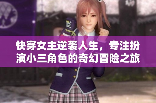 快穿女主逆袭人生，专注扮演小三角色的奇幻冒险之旅