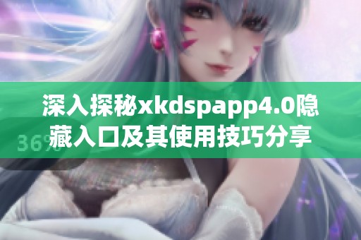 深入探秘xkdspapp4.0隐藏入口及其使用技巧分享