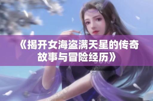 《揭开女海盗满天星的传奇故事与冒险经历》