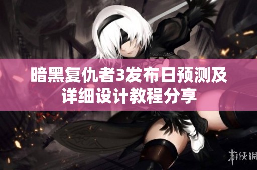 暗黑复仇者3发布日预测及详细设计教程分享