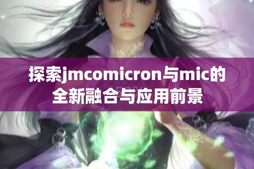 探索jmcomicron与mic的全新融合与应用前景