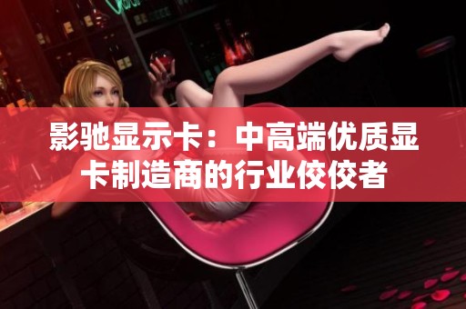 影驰显示卡：中高端优质显卡制造商的行业佼佼者