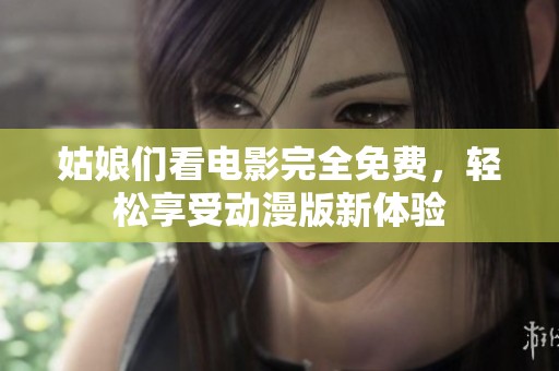 姑娘们看电影完全免费，轻松享受动漫版新体验