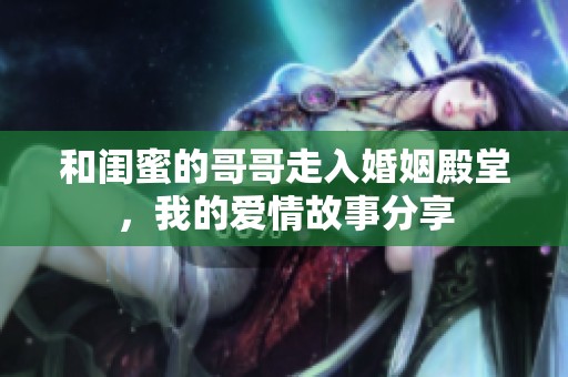 和闺蜜的哥哥走入婚姻殿堂，我的爱情故事分享