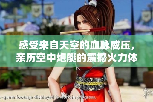 感受来自天空的血脉威压，亲历空中炮艇的震撼火力体验