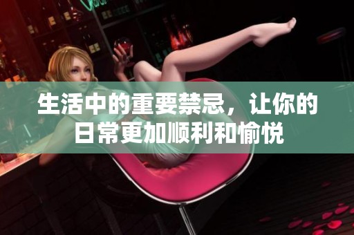 生活中的重要禁忌，让你的日常更加顺利和愉悦