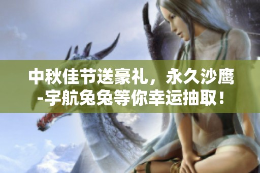 中秋佳节送豪礼，永久沙鹰-宇航兔兔等你幸运抽取！