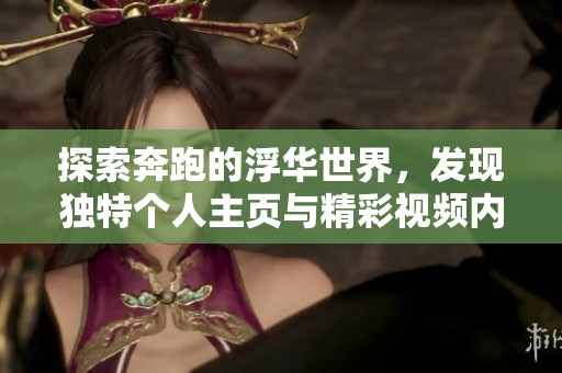 探索奔跑的浮华世界，发现独特个人主页与精彩视频内容