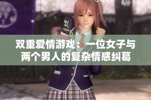 双重爱情游戏：一位女子与两个男人的复杂情感纠葛