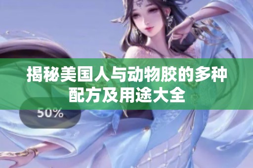 揭秘美国人与动物胶的多种配方及用途大全