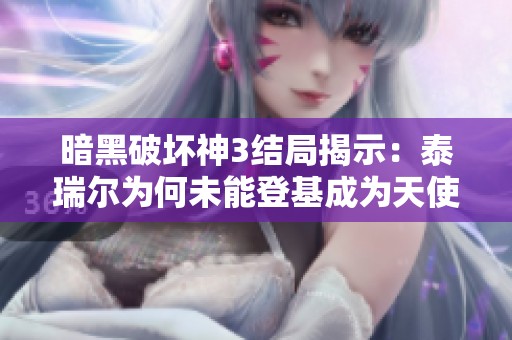 暗黑破坏神3结局揭示：泰瑞尔为何未能登基成为天使之王
