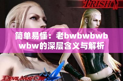 简单易懂：老bwbwbwbwbw的深层含义与解析