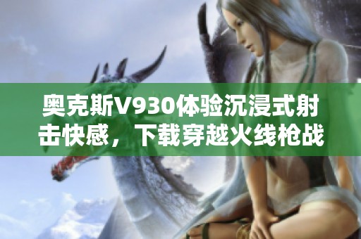 奥克斯V930体验沉浸式射击快感，下载穿越火线枪战王者！