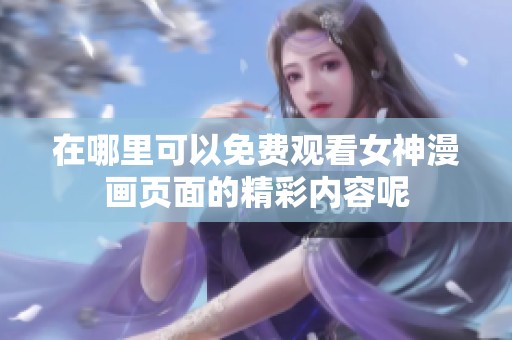 在哪里可以免费观看女神漫画页面的精彩内容呢