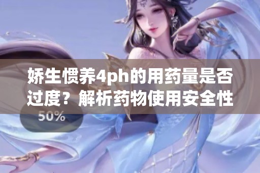 娇生惯养4ph的用药量是否过度？解析药物使用安全性