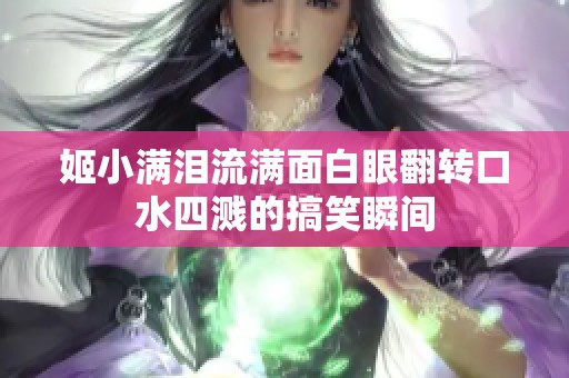 姬小满泪流满面白眼翻转口水四溅的搞笑瞬间