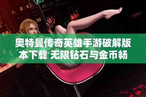 奥特曼传奇英雄手游破解版本下载 无限钻石与金币畅玩体验