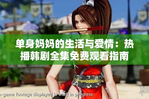 单身妈妈的生活与爱情：热播韩剧全集免费观看指南