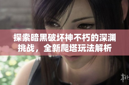 探索暗黑破坏神不朽的深渊挑战，全新爬塔玩法解析