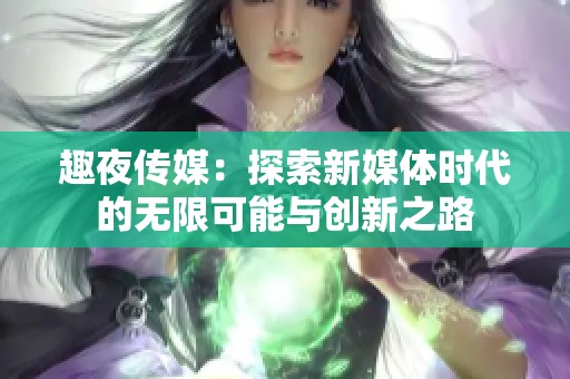 趣夜传媒：探索新媒体时代的无限可能与创新之路