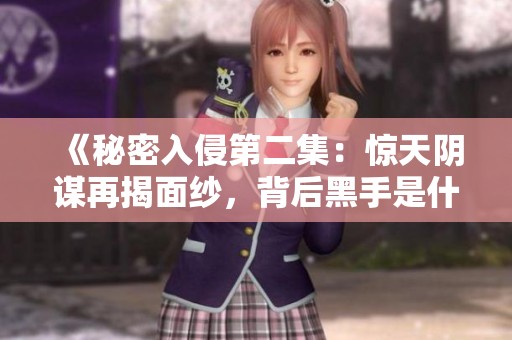 《秘密入侵第二集：惊天阴谋再揭面纱，背后黑手是什么》